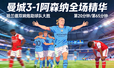 曼城3-1阿森纳全场精华，哈兰德双响炮助球队大胜